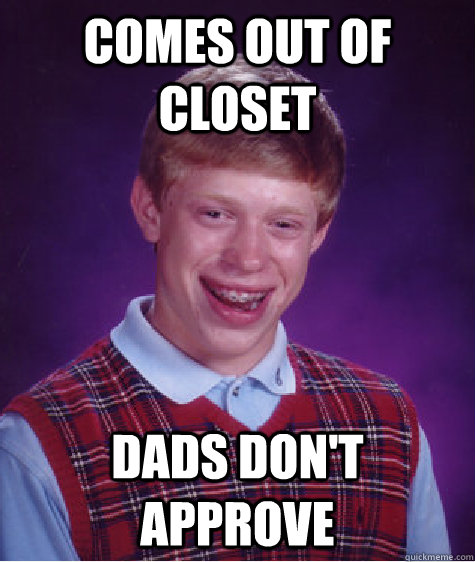 comes out of closet dads don't approve  Bad Luck Brian