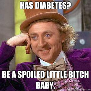 HAS DIABETES? BE A SPOILED LITTLE BITCH BABY.  Condescending Wonka