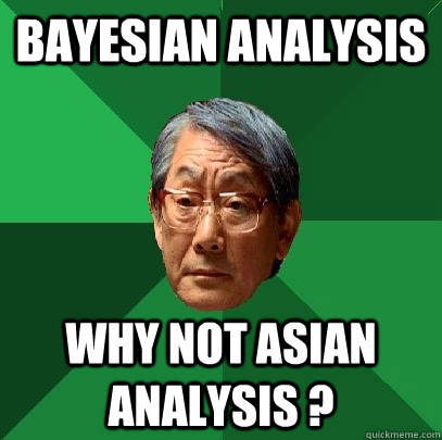 Bayesian Analysis Why not Asian Analysis ?   High Expectations Asian Father