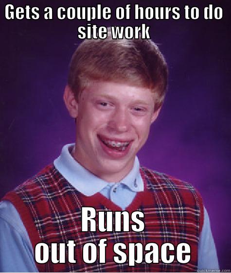 GETS A COUPLE OF HOURS TO DO SITE WORK RUNS OUT OF SPACE Bad Luck Brian