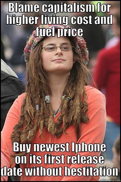 BLAME CAPITALISM FOR HIGHER LIVING COST AND FUEL PRICE BUY NEWEST IPHONE ON ITS FIRST RELEASE DATE WITHOUT HESTITATION College Liberal