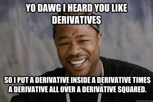 Yo dawg I heard you like derivatives So I put a derivative inside a derivative times a derivative all over a derivative squared. - Yo dawg I heard you like derivatives So I put a derivative inside a derivative times a derivative all over a derivative squared.  Xzibit meme 2