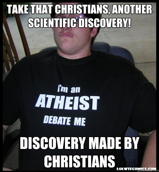 TAKE THAT CHRISTIANS, ANOTHER SCIENTIFIC DISCOVERY!  Discovery made by Christians - TAKE THAT CHRISTIANS, ANOTHER SCIENTIFIC DISCOVERY!  Discovery made by Christians  Scumbag Atheist