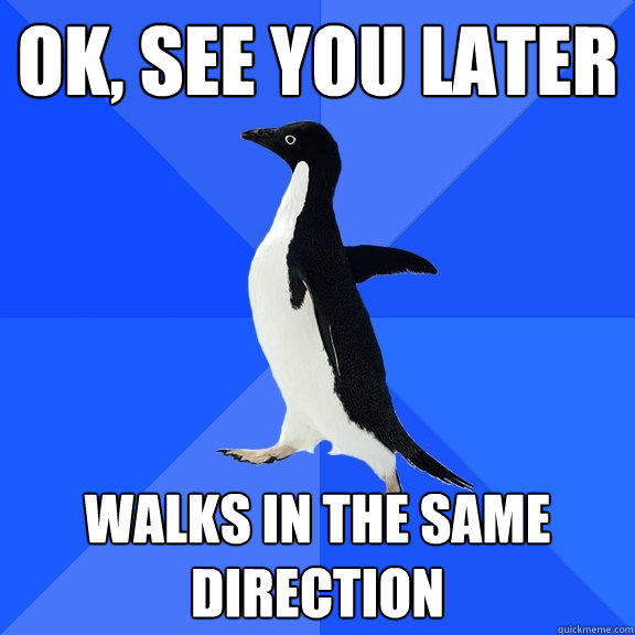 Ok, see you later walks in the same direction - Ok, see you later walks in the same direction  Socially Awkward Penguin