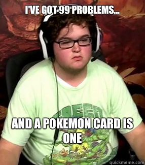 I've got 99 problems... And a pokemon card is one
 - I've got 99 problems... And a pokemon card is one
  Meme