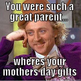 YOU WERE SUCH A GREAT PARENT...  WHERES YOUR MOTHERS DAY GIFTS Condescending Wonka