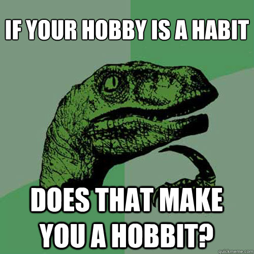 If your hobby is a habit Does that make you a hobbit? - If your hobby is a habit Does that make you a hobbit?  Philosoraptor