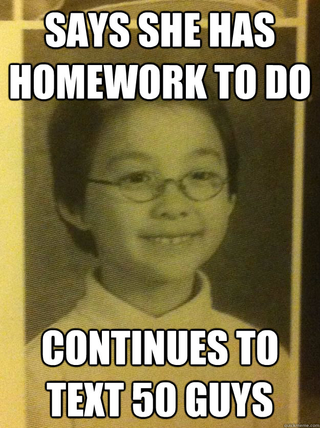 Says she has Homework to do Continues to text 50 guys  Oww Owww Zhao