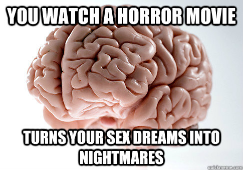 You watch a horror movie Turns your sex dreams into nightmares   Scumbag Brain