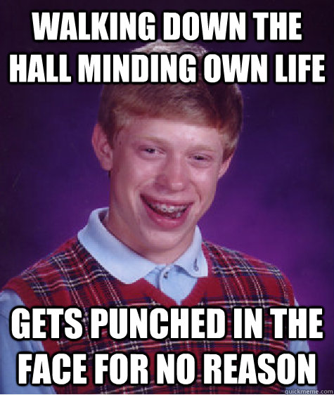 Walking down the hall minding own life gets punched in the face for no reason   Bad Luck Brian