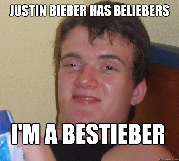 Justin Bieber has beliebers I'm a Bestieber  10 Guy