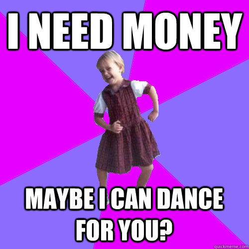 i need money maybe i can dance for you?  Socially awesome kindergartener