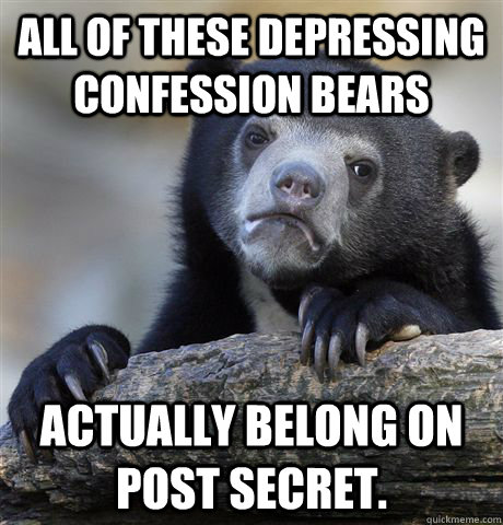 All of these depressing confession bears Actually belong on Post Secret.  Confession Bear