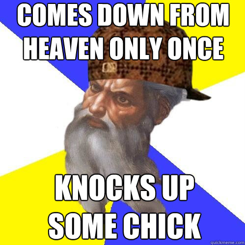 comes down from heaven only once knocks up some chick  Scumbag Advice God