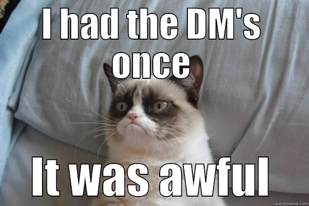 I HAD THE DM'S ONCE IT WAS AWFUL Grumpy Cat