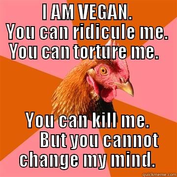             I AM VEGAN.              YOU CAN RIDICULE ME.  YOU CAN TORTURE ME.   YOU CAN KILL ME.        BUT YOU CANNOT CHANGE MY MIND. Anti-Joke Chicken