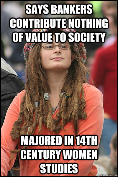 Says bankers contribute nothing of value to society Majored in 14th century women studies  College Liberal