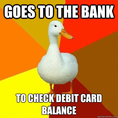 Goes to the bank To check debit card balance  Tech Impaired Duck