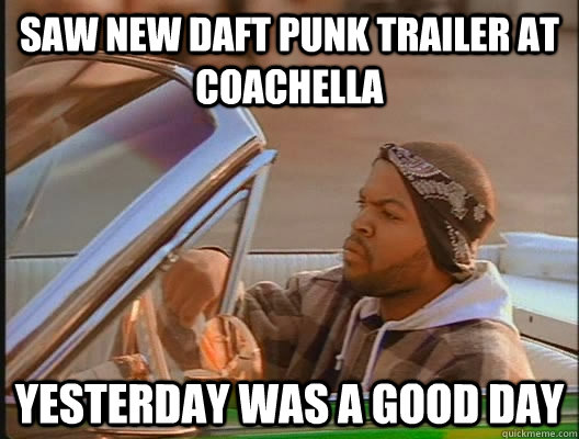 saw new daft punk trailer at coachella Yesterday was a good day  today was a good day