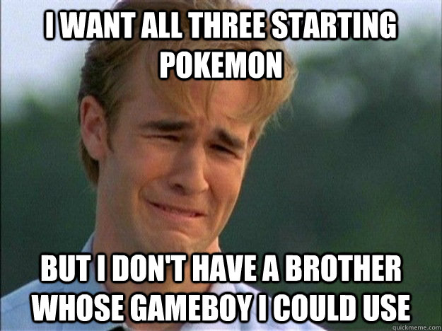 I want all three starting pokemon But I don't have a brother whose gameboy i could use  1990s Problems