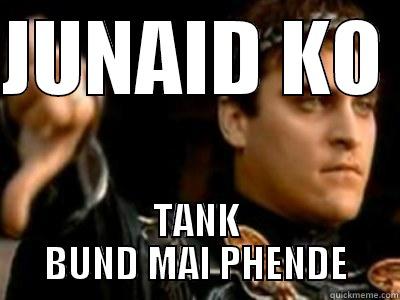 JUNAID KO  TANK BUND MAI PHENDE Downvoting Roman