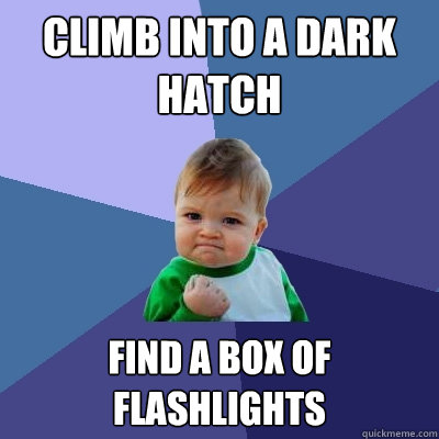 climb into a dark hatch find a box of flashlights  Success Kid