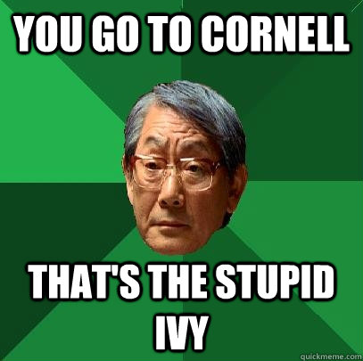 You go to Cornell That's the stupid ivy  High Expectations Asian Father