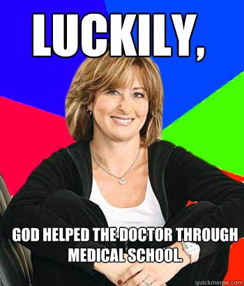 Luckily,  God helped the doctor through medical school.   Sheltering Suburban Mom