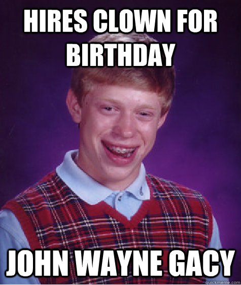 hires clown for birthday john wayne gacy  Bad Luck Brian