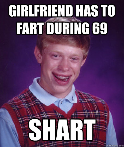 girlfriend has to fart during 69 shart  Bad Luck Brian