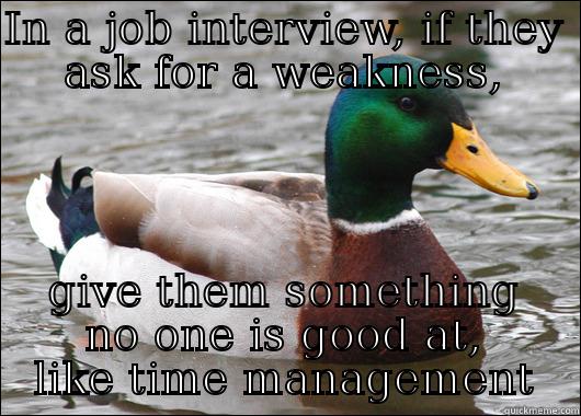 IN A JOB INTERVIEW, IF THEY ASK FOR A WEAKNESS, GIVE THEM SOMETHING NO ONE IS GOOD AT, LIKE TIME MANAGEMENT Actual Advice Mallard