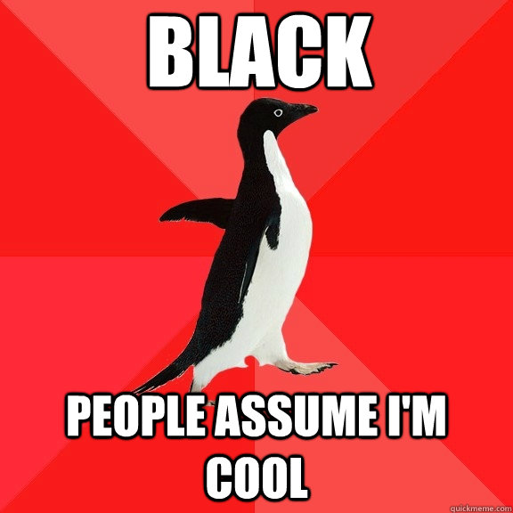 Black people assume i'm cool  Socially Awesome Penguin