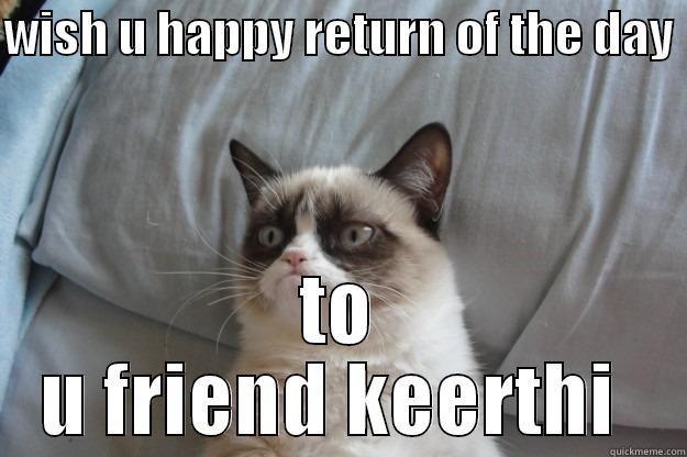 many happy return of the day - WISH U HAPPY RETURN OF THE DAY  TO U FRIEND KEERTHI  Grumpy Cat