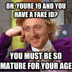 oh, youre 19 and you have a fake id? you must be so mature for your age - oh, youre 19 and you have a fake id? you must be so mature for your age  Mizzou condescending wonka