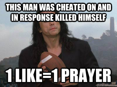 This man was cheated on and in response killed himself 1 like=1 prayer  Tommy Wiseau