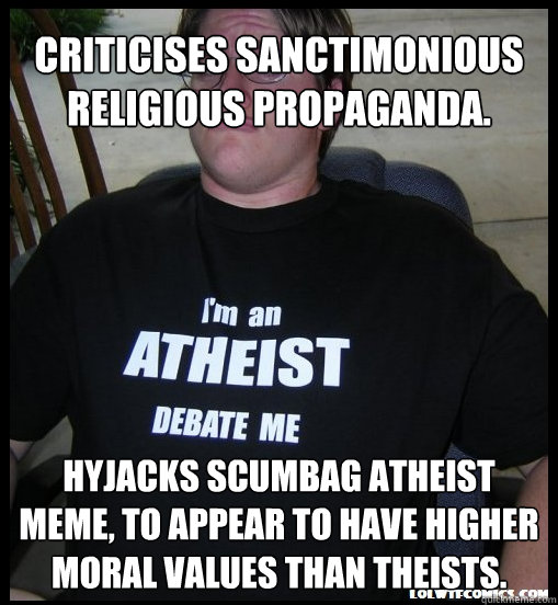 criticises sanctimonious religious propaganda. Hyjacks scumbag atheist meme, to appear to have higher moral values than theists. - criticises sanctimonious religious propaganda. Hyjacks scumbag atheist meme, to appear to have higher moral values than theists.  Scumbag Atheist