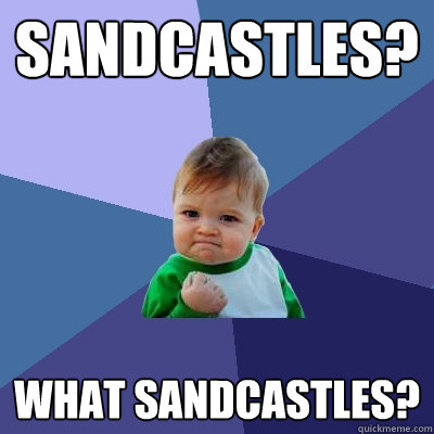 Sandcastles? What sandcastles? - Sandcastles? What sandcastles?  Success Kid