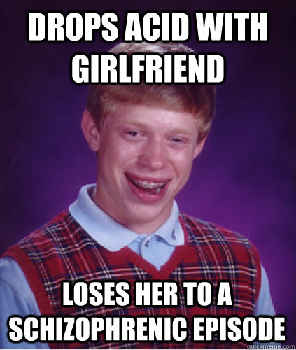 Drops acid with girlfriend Loses her to a schizophrenic episode  