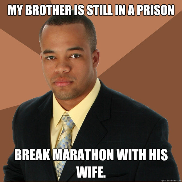 My brother is still in a Prison break marathon with his wife.  Successful Black Man