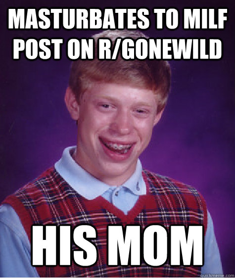 masturbates to milf post on r/gonewild his mom  Bad Luck Brian