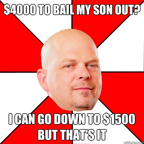 $4000 to bail my son out? I can go down to $1500 but that's it - $4000 to bail my son out? I can go down to $1500 but that's it  Pawn Star