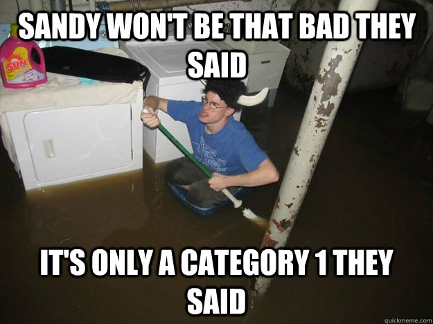 Sandy won't be that bad they said it's only a category 1 they said  Do the laundry they said