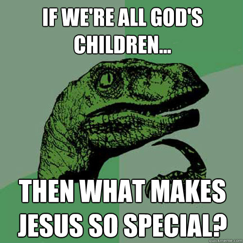 If we're all God's children... then what makes Jesus so special? - If we're all God's children... then what makes Jesus so special?  Philosoraptor