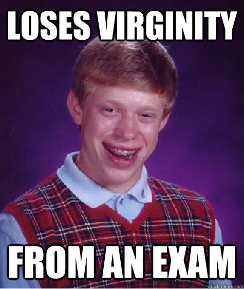 Loses virginity from an exam  Bad Luck Brian