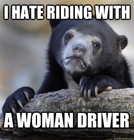 I hate riding with A woman driver  Confession Bear