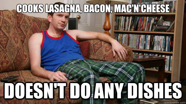 COOKS lasagna, bacon, mac'n'cheese doesn't do any dishes  Scumbag Roommate