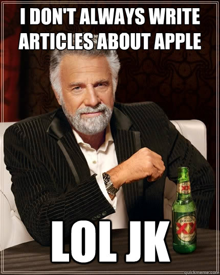 I don't always write articles about apple LOL JK  The Most Interesting Man In The World