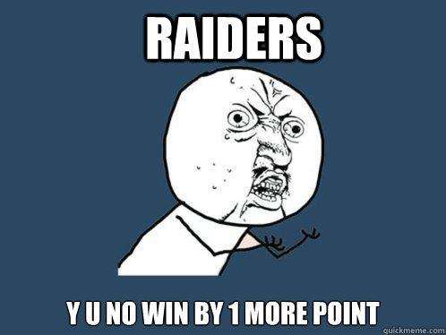 RAIDERS Y U NO WIN BY 1 MORE POINT  Y U No