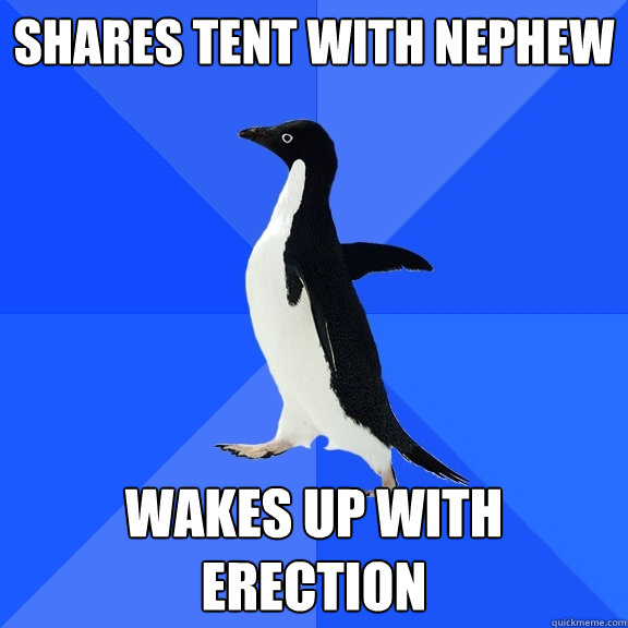 shares tent with nephew wakes up with erection  Socially Awkward Penguin