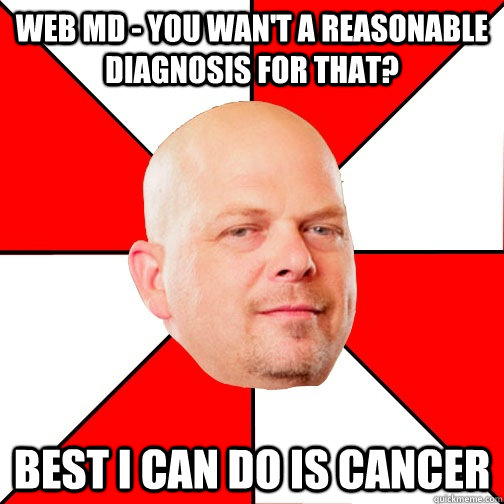 Web MD - You wan't a reasonable Diagnosis for that? Best i can do is cancer  Pawn Star